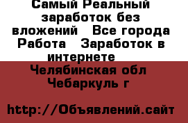 Самый Реальный заработок без вложений - Все города Работа » Заработок в интернете   . Челябинская обл.,Чебаркуль г.